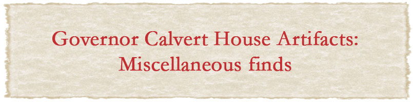 Governor Calvert House Artifacts: Miscellaneous Finds
