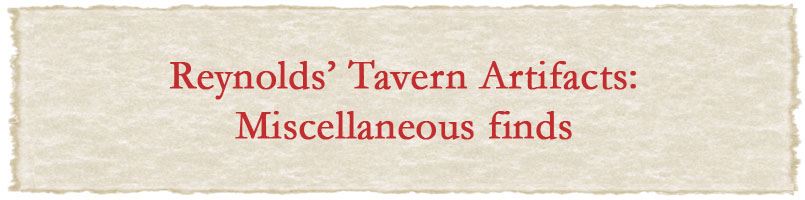 Reynolds' Tavern Artifacts: Miscellaneous finds